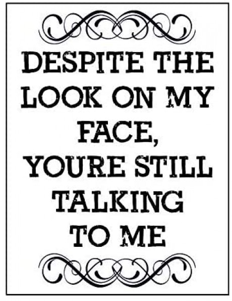 Despite the look on my face you're still talking to me