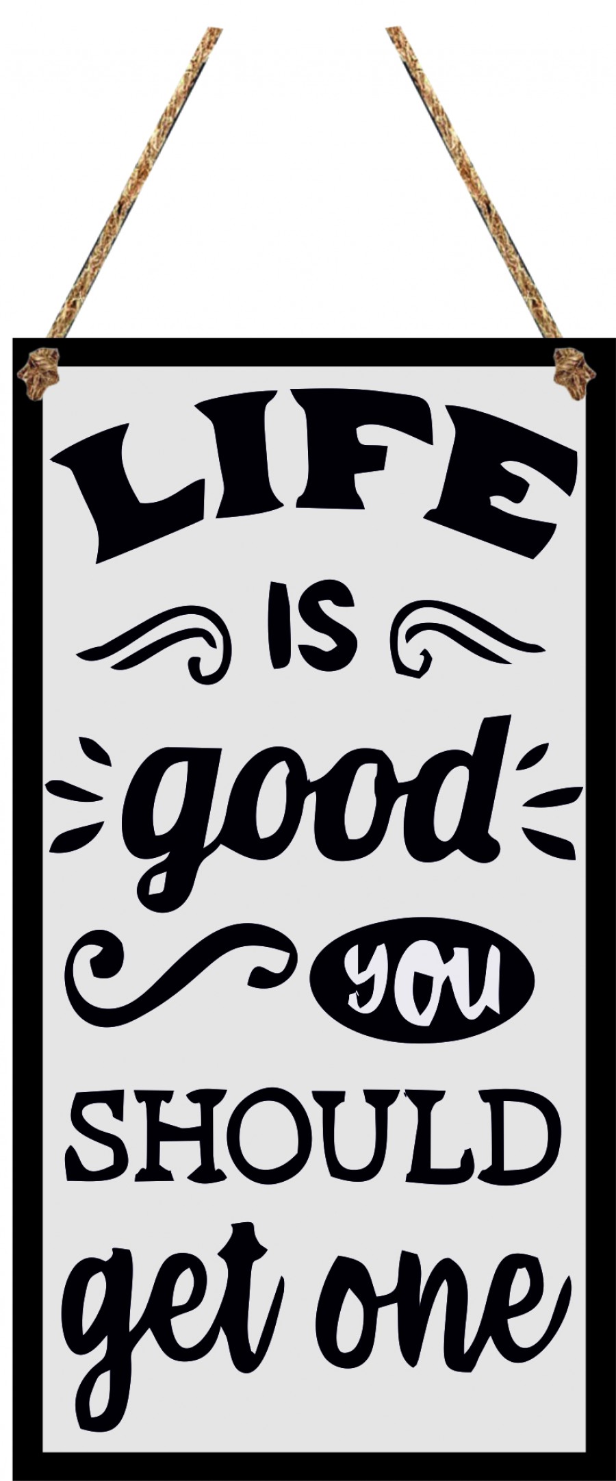 Life is good you should get one sarcastic hanging sign